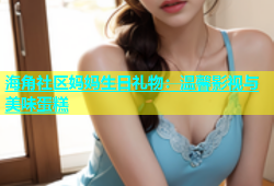 海角社区妈妈生日礼物：温馨影视与美味蛋糕