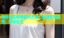 海角社区封号解决方案：快速恢复账号，畅享社交