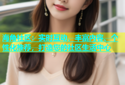 海角社区：实时互动、丰富内容、个性化推荐，打造您的社区生活中心