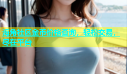 海角社区金币价格查询，轻松交易，尽在平台