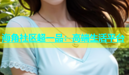 海角社区超一品：高端生活平台