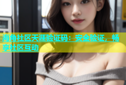 海角社区天涯验证码：安全验证，畅享社区互动