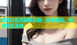 海角社区天涯验证码：安全验证，畅享社区互动
