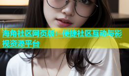 海角社区网页版：便捷社区互动与影视资源平台