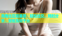 海角社区轻量版：轻松社交，随时分享，智能互动平台