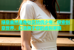绿意盎然海角社区玩偶少年：探索创意世界，打造属于你的虚拟家园