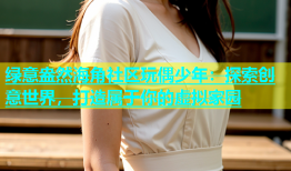 绿意盎然海角社区玩偶少年：探索创意世界，打造属于你的虚拟家园
