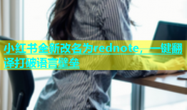 小红书全新改名为rednote，一键翻译打破语言壁垒