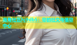 海角社区hj9db5：您的社交与信息中心