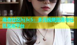 海角社区hj3c5：多元视频资源与社区互动平台