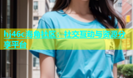 hj46c海角社区：社交互动与资源分享平台