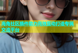 海角社区插件助力高效互动打造专属交流平台