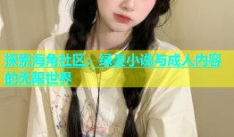 探索海角社区：绿妻小说与成人内容的无限世界