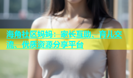 海角社区妈妈：家长互助、育儿交流、优质资源分享平台