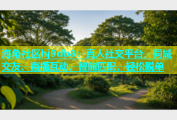 海角社区hj9db8：真人社交平台，同城交友、直播互动、智能匹配，轻松脱单