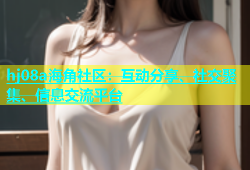 hj08a海角社区：互动分享、社交聚集、信息交流平台