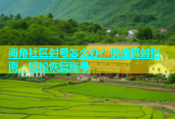 海角社区封号怎么办？快速解封指南，轻松恢复账号