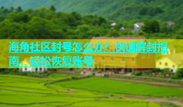 海角社区封号怎么办？快速解封指南，轻松恢复账号