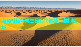 海角社区妈妈生日礼物推荐，送礼轻松