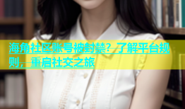 海角社区账号被封禁？了解平台规则，重启社交之旅