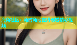 海角社区：随时随地在线观看精彩视频