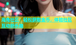 海角社区：轻松获取金币，体验社区互动新乐趣