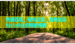 快速匹配，轻松交友，海角社区hjc1a8让你随时畅聊
