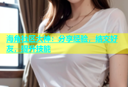 海角社区大神：分享经验，结交好友，提升技能