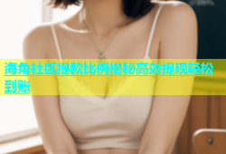 海角社区提款比例揭秘高效提现轻松到账