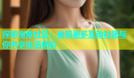 探索海角社区：发现更多互动社团与你共享生活精彩