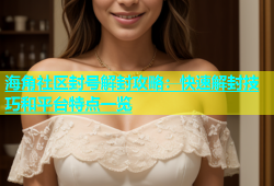 海角社区封号解封攻略：快速解封技巧和平台特点一览