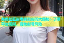 海角社区封号解禁时间大揭秘：了解平台规则，避免封号风险