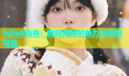 hj0a8海角：发现海角的魅力与无限可能