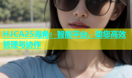 HJCA25海角：智能平台，助您高效管理与协作