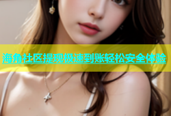 海角社区提现极速到账轻松安全体验