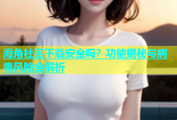 海角社区下载安全吗？功能揭秘与病毒风险全解析
