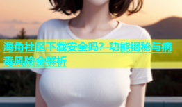 海角社区下载安全吗？功能揭秘与病毒风险全解析