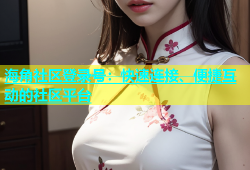 海角社区登录号：快速连接、便捷互动的社区平台