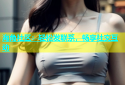 海角社区：轻松发联系，畅享社交互动
