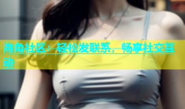 海角社区：轻松发联系，畅享社交互动