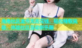 海角社区金币无需花钱，轻松赚取奖励，体验社区互动新乐趣