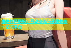 海角社区揭秘：互动交流与资源共享一站式平台