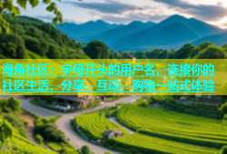 海角社区：字母开头的用户名，连接你的社区生活，分享、互动、购物一站式体验