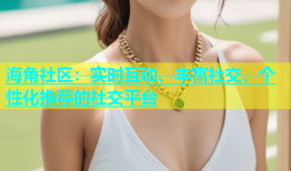 海角社区：实时互动、丰富社交、个性化推荐的社交平台