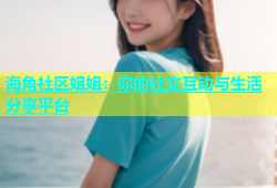 海角社区姐姐：你的社交互动与生活分享平台