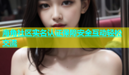 海角社区实名认证保障安全互动轻松交流