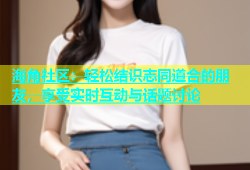 海角社区：轻松结识志同道合的朋友，享受实时互动与话题讨论