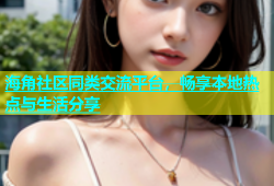 海角社区同类交流平台，畅享本地热点与生活分享