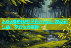 2023海角HJ社区官方入口：发现新生活，享受便捷服务