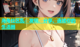 海角社区乱：发现、分享、连接你的生活圈
